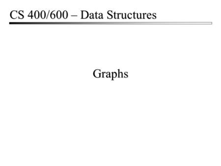 Graphs CS 400/600 – Data Structures. Graphs2 Graphs  Used to represent all kinds of problems Networks and routing State diagrams Flow and capacity.