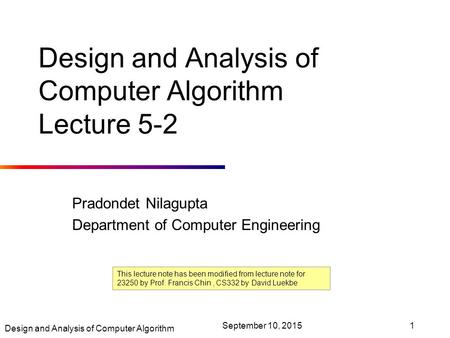 Design and Analysis of Computer Algorithm September 10, 20151 Design and Analysis of Computer Algorithm Lecture 5-2 Pradondet Nilagupta Department of Computer.