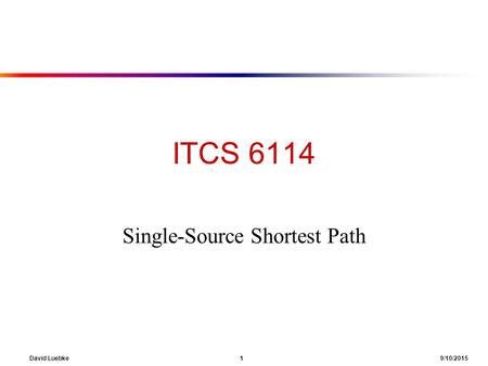 David Luebke 1 9/10/2015 ITCS 6114 Single-Source Shortest Path.