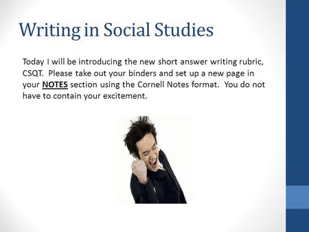 Writing in Social Studies Today I will be introducing the new short answer writing rubric, CSQT. Please take out your binders and set up a new page in.