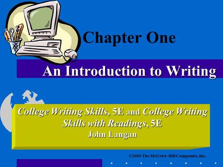 ©2000 The McGraw-Hill Companies, Inc. College Writing Skills, 5E and College Writing Skills with Readings, 5E John Langan An Introduction to Writing Chapter.