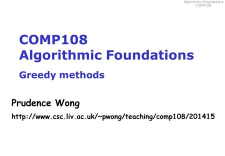 Algorithmic Foundations COMP108 COMP108 Algorithmic Foundations Greedy methods Prudence Wong