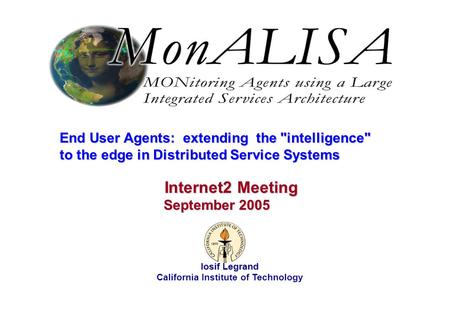 September 2005 Iosif Legrand 1 End User Agents: extending the intelligence to the edge in Distributed Service Systems Iosif Legrand California Institute.