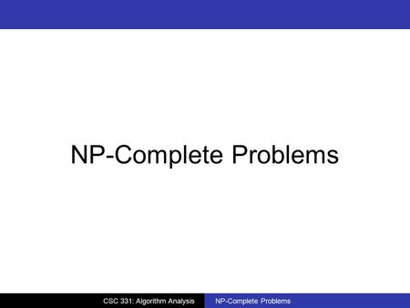 NP-Complete Problems CSC 331: Algorithm Analysis NP-Complete Problems.