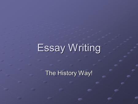 Essay Writing The History Way!. History Essay Writing NOT the same as “creative writing” class NOT the same as “journalism”– but closer MUST address the.