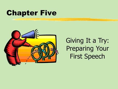 Chapter Five Giving It a Try: Preparing Your First Speech.