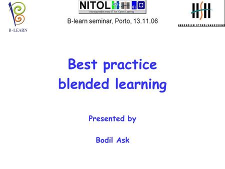 B-learn seminar, Porto, 13.11.06 Best practice blended learning Presented by Bodil Ask.