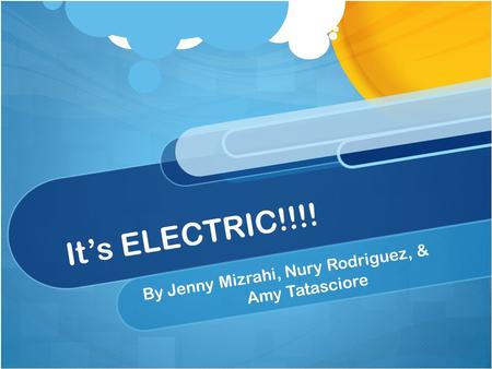 It’s ELECTRIC!!!! By Jenny Mizrahi, Nury Rodriguez, & Amy Tatasciore.