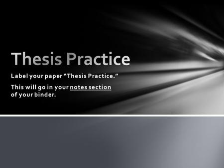 Label your paper “Thesis Practice.” This will go in your notes section of your binder.