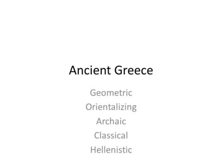 Geometric Orientalizing Archaic Classical Hellenistic