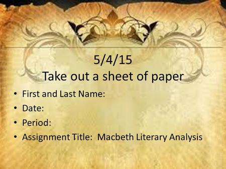 5/4/15 Take out a sheet of paper First and Last Name: Date: Period: Assignment Title: Macbeth Literary Analysis.