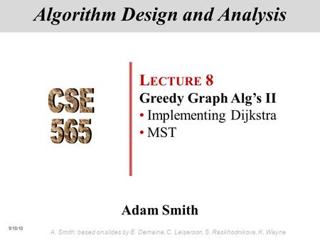 9/10/10 A. Smith; based on slides by E. Demaine, C. Leiserson, S. Raskhodnikova, K. Wayne Adam Smith Algorithm Design and Analysis L ECTURE 8 Greedy Graph.