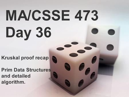 MA/CSSE 473 Day 36 Kruskal proof recap Prim Data Structures and detailed algorithm.