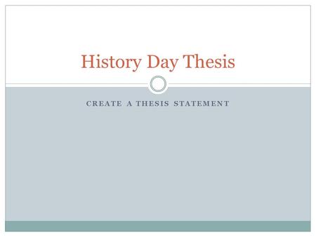 CREATE A THESIS STATEMENT History Day Thesis. What is a Thesis? A thesis statement presents your opinions or thoughts on a subject or an issue.presents.