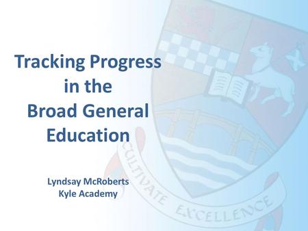 Tracking Progress in the Broad General Education Lyndsay McRoberts Kyle Academy.