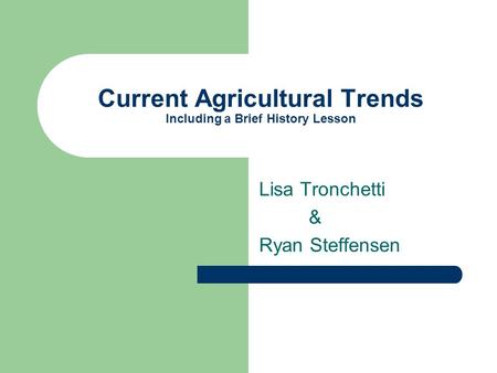 Current Agricultural Trends Including a Brief History Lesson Lisa Tronchetti & Ryan Steffensen.