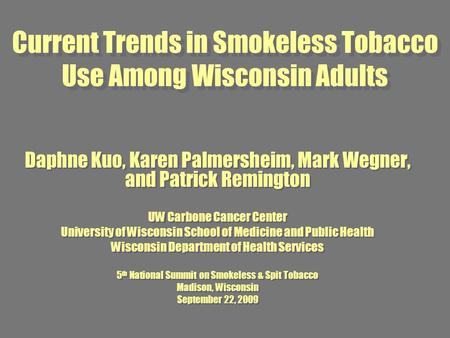 Current Trends in Smokeless Tobacco Use Among Wisconsin Adults Daphne Kuo, Karen Palmersheim, Mark Wegner, and Patrick Remington UW Carbone Cancer Center.