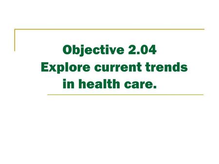 Objective 2.04 Explore current trends in health care.