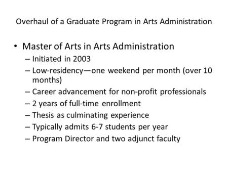 Overhaul of a Graduate Program in Arts Administration Master of Arts in Arts Administration – Initiated in 2003 – Low-residency—one weekend per month (over.