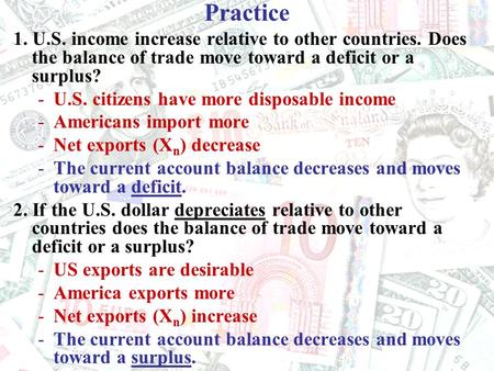 Practice 1. U.S. income increase relative to other countries. Does the balance of trade move toward a deficit or a surplus? -U.S. citizens have more disposable.