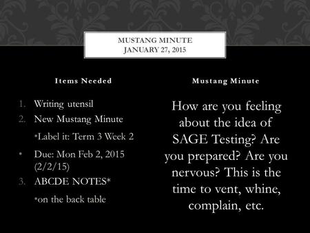 1.Writing utensil 2.New Mustang Minute Label it: Term 3 Week 2 Due: Mon Feb 2, 2015 (2/2/15) 3.ABCDE NOTES* on the back table How are you feeling about.