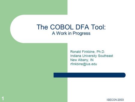 ISECON 2003 1 The COBOL DFA Tool: A Work in Progress Ronald Finkbine, Ph.D. Indiana University Southeast New Albany, IN