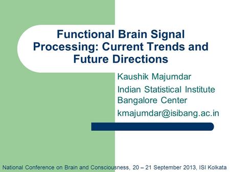 Functional Brain Signal Processing: Current Trends and Future Directions Kaushik Majumdar Indian Statistical Institute Bangalore Center