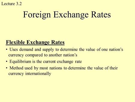 Foreign Exchange Rates Flexible Exchange Rates Uses demand and supply to determine the value of one nation’s currency compared to another nation’s Equilibrium.