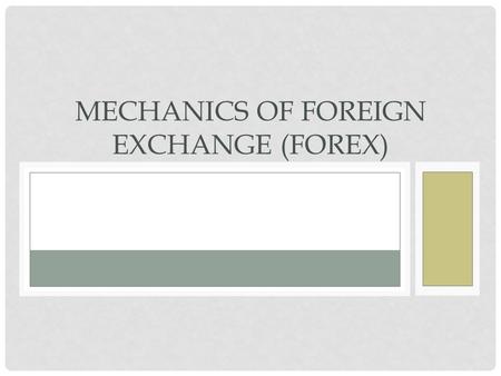MECHANICS OF FOREIGN EXCHANGE (FOREX). FOREIGN EXCHANGE (FOREX) The buying and selling of currency Ex. In order to purchase souvenirs in France, it is.