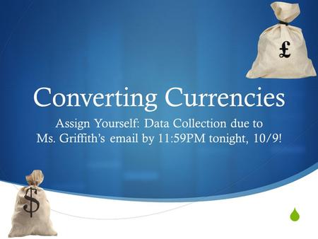  Converting Currencies Assign Yourself: Data Collection due to Ms. Griffith’s email by 11:59PM tonight, 10/9!