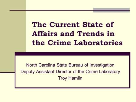 The Current State of Affairs and Trends in the Crime Laboratories North Carolina State Bureau of Investigation Deputy Assistant Director of the Crime Laboratory.
