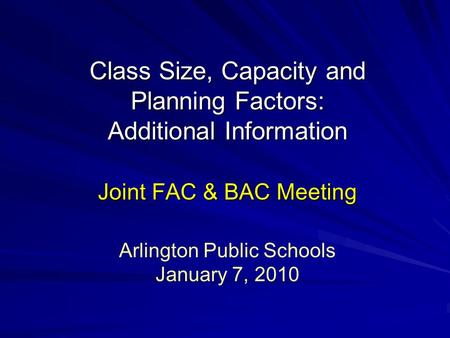 Class Size, Capacity and Planning Factors: Additional Information Joint FAC & BAC Meeting Arlington Public Schools January 7, 2010.