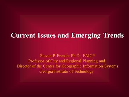Current Issues and Emerging Trends Steven P. French, Ph.D., FAICP Professor of City and Regional Planning and Director of the Center for Geographic Information.