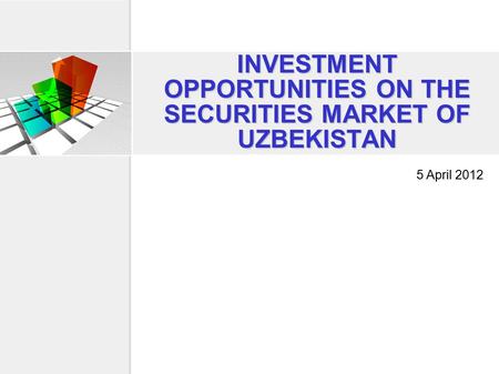 INVESTMENT OPPORTUNITIES ON THE SECURITIES MARKET OF UZBEKISTAN 5 April 2012.