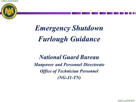 UNCLASSIFIED Emergency Shutdown Furlough Guidance National Guard Bureau Manpower and Personnel Directorate Office of Technician Personnel (NG-J1-TN)