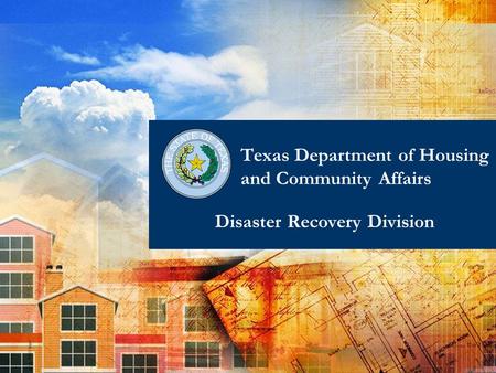 1 Disaster Recovery Division Texas Department of Housing and Community Affairs.