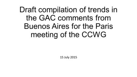 Draft compilation of trends in the GAC comments from Buenos Aires for the Paris meeting of the CCWG 15 July 2015.