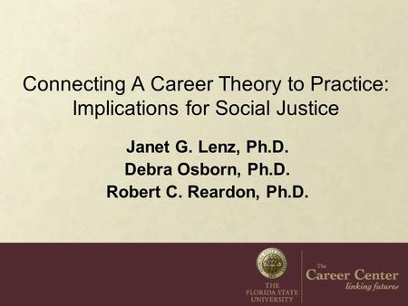 Connecting A Career Theory to Practice: Implications for Social Justice Janet G. Lenz, Ph.D. Debra Osborn, Ph.D. Robert C. Reardon, Ph.D.