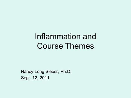 Inflammation and Course Themes Nancy Long Sieber, Ph.D. Sept. 12, 2011.