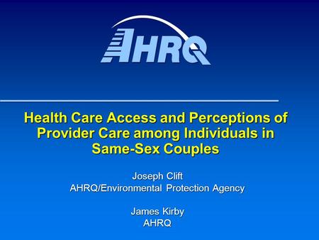 Health Care Access and Perceptions of Provider Care among Individuals in Same-Sex Couples Joseph Clift AHRQ/Environmental Protection Agency James Kirby.