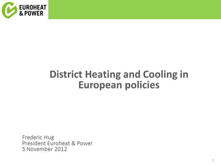 1 Frederic Hug President Euroheat & Power 5 November 2012 District Heating and Cooling in European policies.