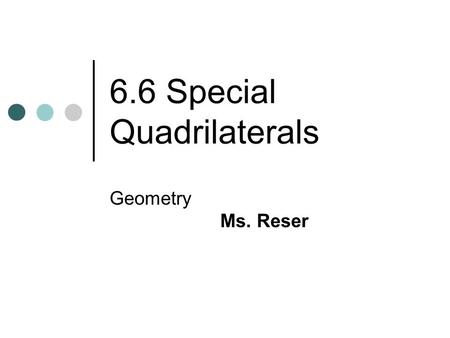 6.6 Special Quadrilaterals Geometry Ms. Reser. Objectives: Identify special quadrilaterals based on limited information. Prove that a quadrilateral is.
