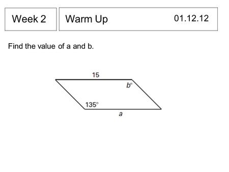 Warm Up 01.12.12 Week 2 Find the value of a and b.