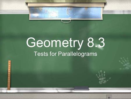 Geometry 8.3 Tests for Parallelograms. Is it a Parallelogram? Now they will give you a shape and you will have to tell us if it is a parallelogram or.