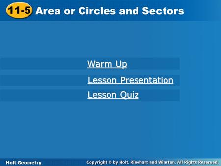 11-5 Area or Circles and Sectors Holt Geometry Warm Up Warm Up Lesson Presentation Lesson Presentation Lesson Quiz Lesson Quiz.