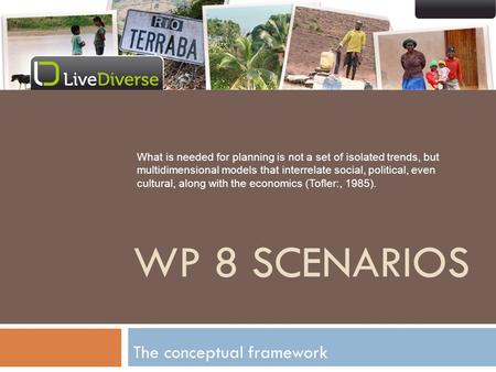 The conceptual framework WP 8 SCENARIOS What is needed for planning is not a set of isolated trends, but multidimensional models that interrelate social,
