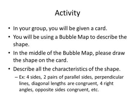 Activity In your group, you will be given a card. You will be using a Bubble Map to describe the shape. In the middle of the Bubble Map, please draw the.