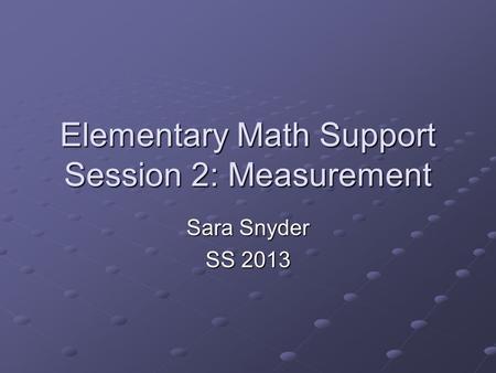 Elementary Math Support Session 2: Measurement Sara Snyder SS 2013.