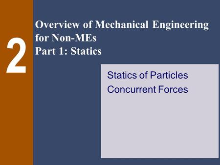 Overview of Mechanical Engineering for Non-MEs Part 1: Statics 2 Statics of Particles Concurrent Forces.