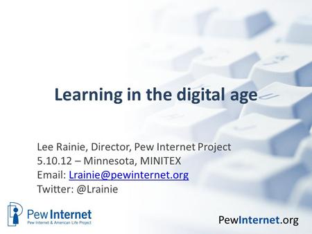 PewInternet.org Learning in the digital age Lee Rainie, Director, Pew Internet Project 5.10.12 – Minnesota, MINITEX